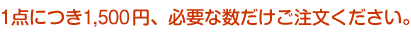 1点につき1,000円、必要な数だけご注文ください。