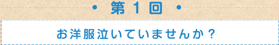 第１回　お洋服泣いていませんか？