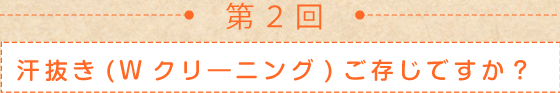 第２回　汗抜き（Ｗクリーニング）ご存じですか？