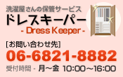 洗濯屋さんの保管サービス
ドレスキーパー-Dress Keeper-
[お問い合わせ先]06-6821-8882
受付時間・月～金10：00～16：00