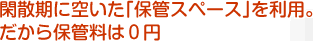 閑散期に空いた「保管スペース」を利用。だから保管量は0円