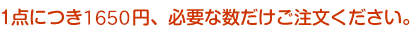 1点につき1,500円、必要な数だけご注文ください。