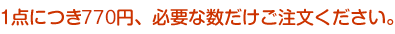 1点につき700円、必要な数だけご注文ください。