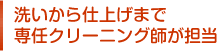 洗い上げから仕上げまで専任クリーニング師が担当