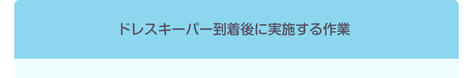 ドレスキーパー到着後に実施する作業